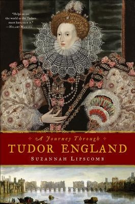 Journey Through Tudor England: Hampton Court Palace and the Tower of London to Stratford-upon-Avon and Thornbury Castle by Lipscomb, Suzannah