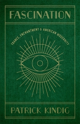 Fascination: Trance, Enchantment, and American Modernity by Kindig, Patrick
