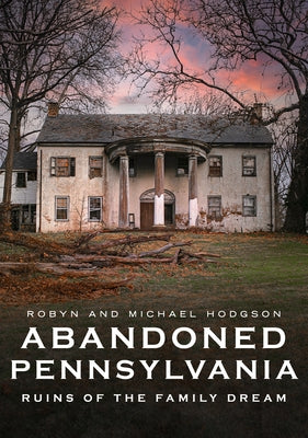 Abandoned Pennsylvania: Ruins of the Family Dream by Hodgson, Robyn