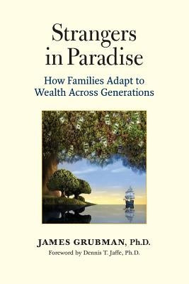 Strangers in Paradise: How Families Adapt to Wealth Across Generations by Grubman Ph. D., James