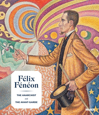Félix Fénéon: The Anarchist and the Avant-Garde by Feneon, Felix