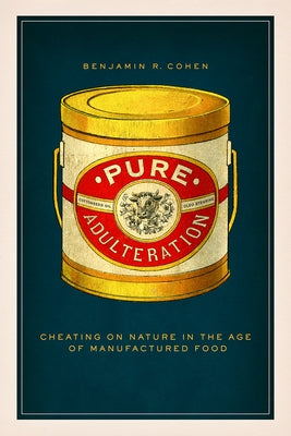 Pure Adulteration: Cheating on Nature in the Age of Manufactured Food by Cohen, Benjamin R.