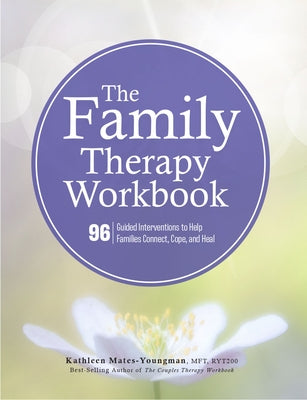 The Family Therapy Workbook: 96 Guided Interventions to Help Families Connect, Cope, and Heal by Mates-Youngman, Kathleen