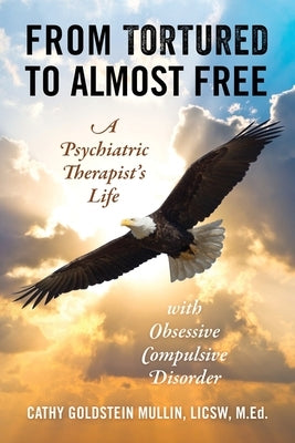 From Tortured to Almost Free: A Psychiatric Therapist's Life With Obsessive Compulsive Disorder by Goldstein Mullin Licsw M. Ed, Cathy