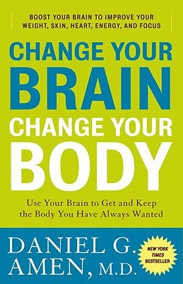 Change Your Brain, Change Your Body: Use Your Brain to Get and Keep the Body You Have Always Wanted by Amen, Daniel G.