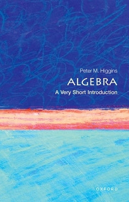 Algebra: A Very Short Introduction by Higgins, Peter M.