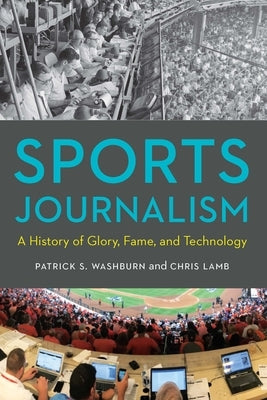 Sports Journalism: A History of Glory, Fame, and Technology by Washburn, Patrick S.