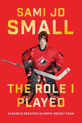 The Role I Played: Canada's Greatest Olympic Hockey Team by Small, Sami Jo