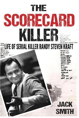 The Scorecard Killer: The Life of Serial Killer Randy Steven Kraft by Smith, Jack