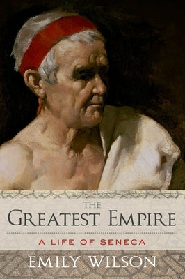 Greatest Empire: A Life of Seneca by Wilson, Emily