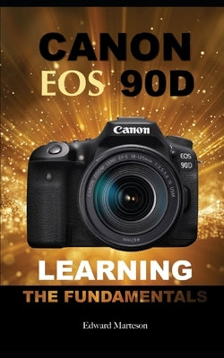 Canon EOS 90D: Learning the Fundamentals by Marteson, Edward