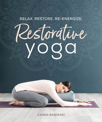Restorative Yoga: Relax. Restore. Re-Energize. by Baginski, Caren