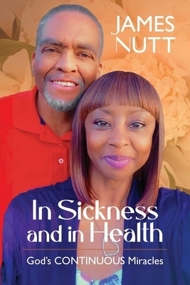 In Sickness & In Health: God's Continuous Miracles by Nutt, James