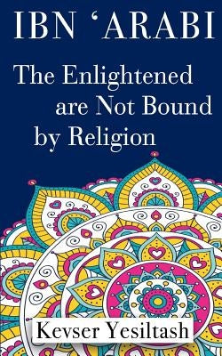 Ibn 'Arabi, The Enlightened are not bound by religion by Kaan, Pinar Karaman