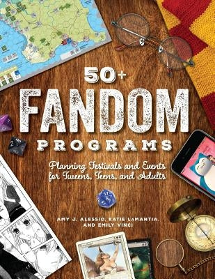 50+ Fandom Programs: Planning Festivals and Events for Tweens, Teens, and Adults by Alessio, Amy J.