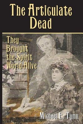 The Articulate Dead: They Brought the Spirit World Alive by Tymn, Michael E.