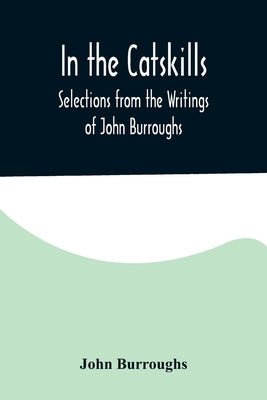 In the Catskills; Selections from the Writings of John Burroughs by Burroughs, John