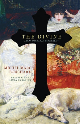 The Divine: A Play for Sarah Bernhardt by Bouchard, Michel Marc