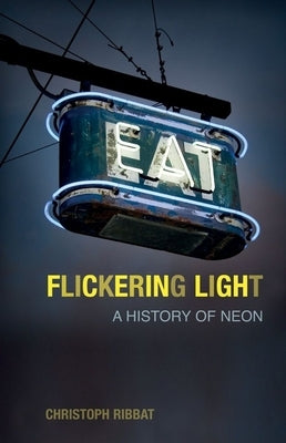 Flickering Light: A History of Neon by Ribbat, Christoph