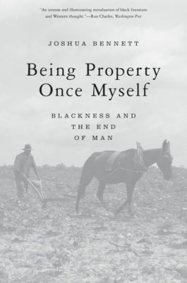 Being Property Once Myself: Blackness and the End of Man by Bennett, Joshua