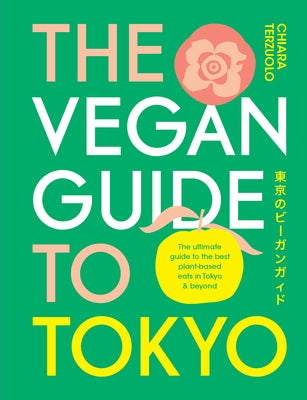 The Vegan Guide to Tokyo: The Ultimate Plant-Based Guide to the Best Eats, Cute Fashions, and Fun Times by Terzuolo, Chiara