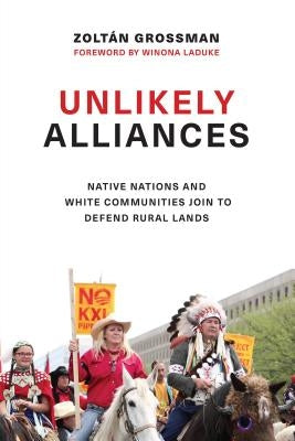 Unlikely Alliances: Native Nations and White Communities Join to Defend Rural Lands by Grossman, Zolt&#225;n