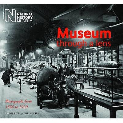 Museum Through a Lens: Photographs from the Natural History Museum 1880 to 1950 by Snell, Susan