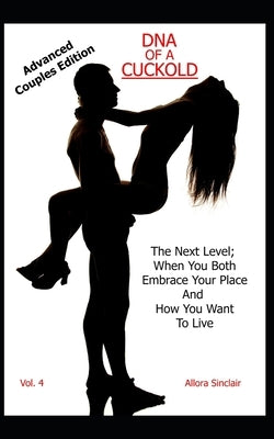 DNA of a Cuckold - Advanced Couples Edition: The Next Level; When You Both Embrace Your Place And How You Want To Live by Sinclair, Allora