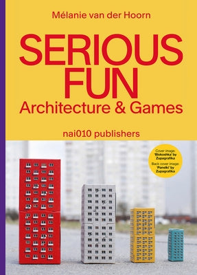 Serious Fun: Architecture & Games by Van Der Hoorn, Melanie