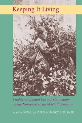 Keeping It Living: Traditions of Plant Use and Cultivation on the Northwest Coast of North America by Deur, Douglas E.