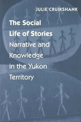 The Social Life of Stories: Narrative and Knowledge in the Yukon Territory by Cruikshank, Julie