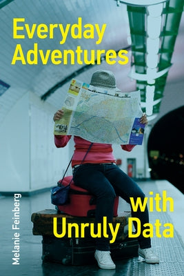 Everyday Adventures with Unruly Data by Feinberg, Melanie