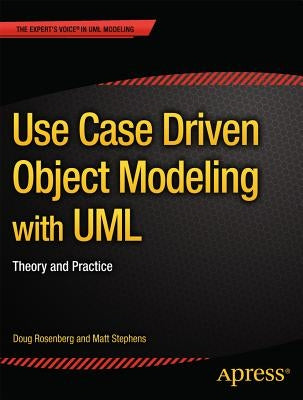 Use Case Driven Object Modeling with UML: Theory and Practice by Rosenberg, Don