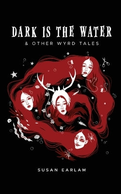 Dark Is The Water: & other wyrd tales by Earlam, Susan