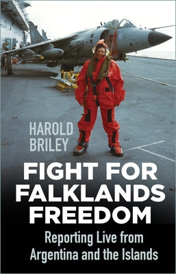 Fight for Falklands Freedom: Reporting Live from Argentina and the Islands by Briley, Harold