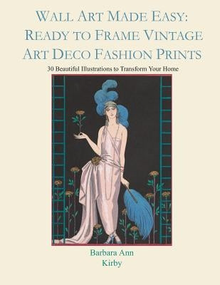 Wall Art Made Easy: Ready to Frame Vintage Art Deco Fashion Prints: 30 Beautiful Illustrations to Transform Your Home by Kirby, Barbara Ann