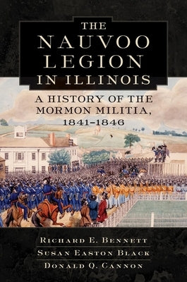 Nauvoo Legion in Illinois: A History of the Mormon Militia, 1841-1846 by Bennett, Richard E.