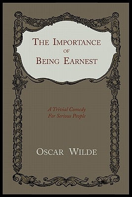 The Importance of Being Earnest: A Trivial Comedy for Serious People by Wilde, Oscar