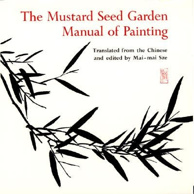 The Mustard Seed Garden Manual of Painting: A Facsimile of the 1887-1888 Shanghai Edition by Sze, Mai-Mai
