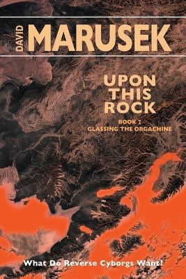 Upon This Rock: Book 2 - Glassing the Orgachine by Marusek, David