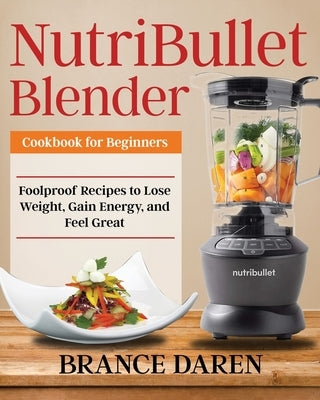 NutriBullet Blender Cookbook for Beginners by Daren, Brance