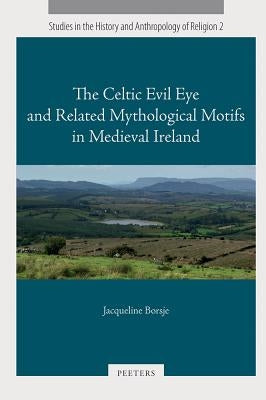The Celtic Evil Eye and Related Mythological Motifs in Medieval Ireland by Borsje, J.