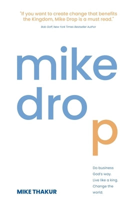 Mike Drop: Do Business God's Way. Live Like a King. Change the World by Thakur, Mike