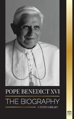 Pope Benedict XVI: The biography - His Life's Work: Church, Lent, Writings, and Thought by Library, United
