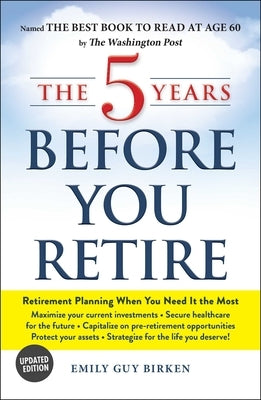 The 5 Years Before You Retire: Retirement Planning When You Need It the Most by Birken, Emily Guy