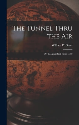 The Tunnel Thru the Air; or, Looking Back From 1940 by Gann, William D. B. 1878