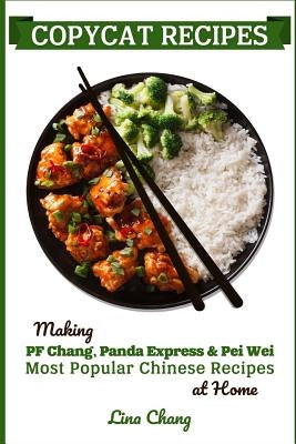 Copycat Recipes: Making PF Chang's, Panda Express & Pei Wei Most Popular Chinese Recipes at Home by Chang, Lina