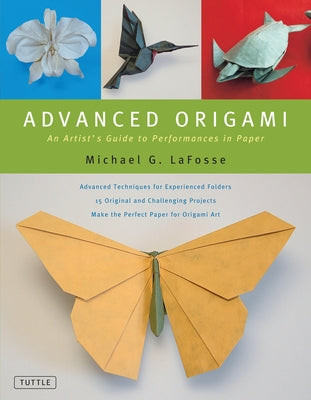 Advanced Origami: An Artist's Guide to Performances in Paper: Origami Book with 15 Challenging Projects by Lafosse, Michael G.