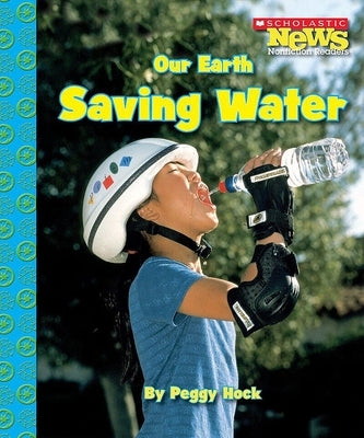 Our Earth: Saving Water (Scholastic News Nonfiction Readers: Conservation) by Hock, Peggy