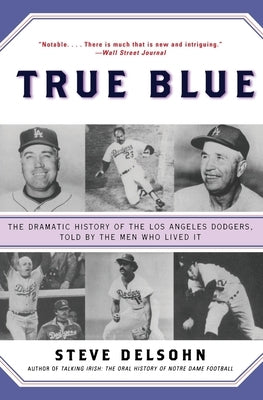 True Blue: The Dramatic History of the Los Angeles Dodgers, Told by the Men Who Lived It by Delsohn, Steve